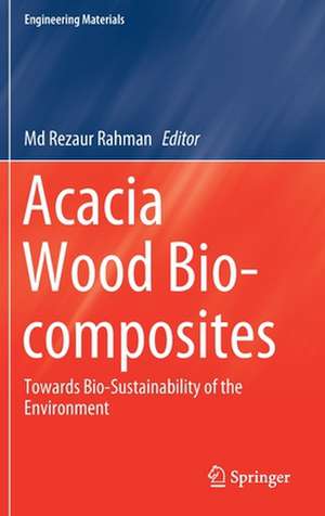 Acacia Wood Bio-composites: Towards Bio-Sustainability of the Environment de Md Rezaur Rahman