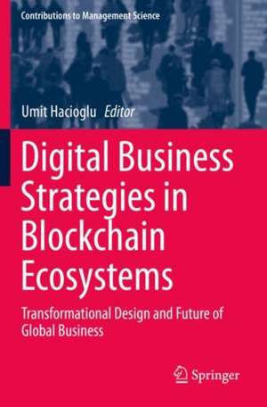 Digital Business Strategies in Blockchain Ecosystems: Transformational Design and Future of Global Business de Umit Hacioglu