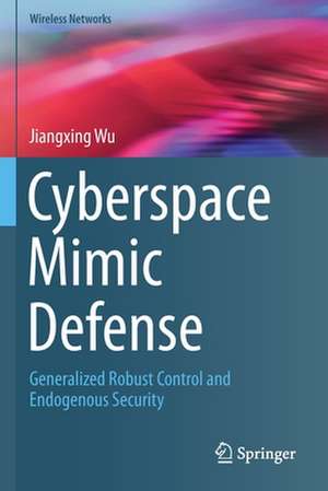 Cyberspace Mimic Defense: Generalized Robust Control and Endogenous Security de Jiangxing Wu