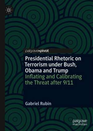 Presidential Rhetoric on Terrorism under Bush, Obama and Trump: Inflating and Calibrating the Threat after 9/11 de Gabriel Rubin