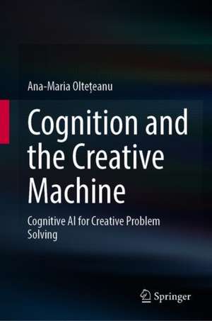 Cognition and the Creative Machine: Cognitive AI for Creative Problem Solving de Ana-Maria Oltețeanu