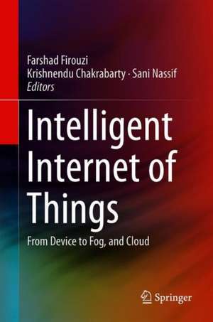 Intelligent Internet of Things: From Device to Fog and Cloud de Farshad Firouzi