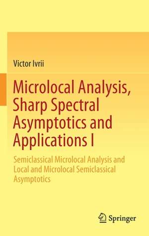 Microlocal Analysis, Sharp Spectral Asymptotics and Applications I: Semiclassical Microlocal Analysis and Local and Microlocal Semiclassical Asymptotics de Victor Ivrii