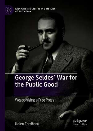 George Seldes’ War for the Public Good: Weaponising a Free Press de Helen Fordham