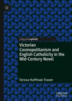 Victorian Cosmopolitanism and English Catholicity in the Mid-Century Novel de Teresa Huffman Traver