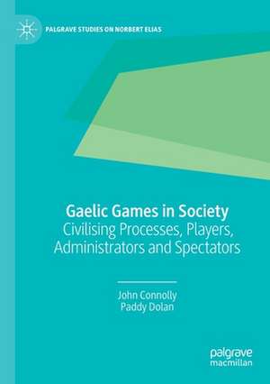 Gaelic Games in Society: Civilising Processes, Players, Administrators and Spectators de John Connolly