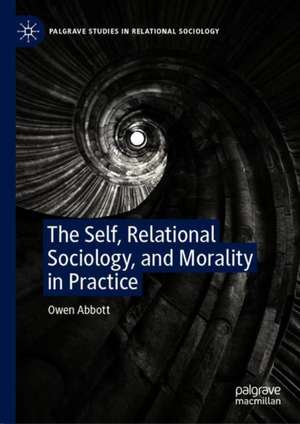 The Self, Relational Sociology, and Morality in Practice de Owen Abbott