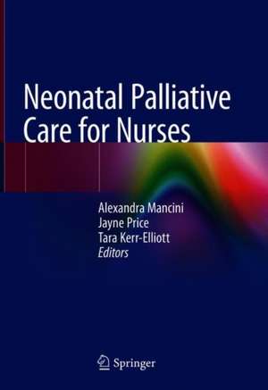 Neonatal Palliative Care for Nurses de Alexandra Mancini