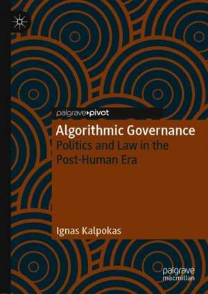 Algorithmic Governance: Politics and Law in the Post-Human Era de Ignas Kalpokas