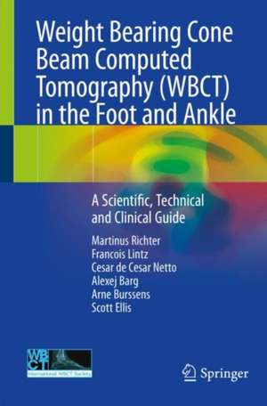 Weight Bearing Cone Beam Computed Tomography (WBCT) in the Foot and Ankle: A Scientific, Technical and Clinical Guide de Martinus Richter