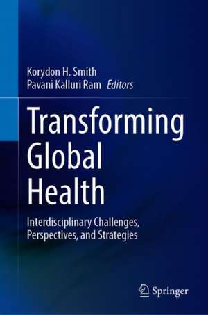 Transforming Global Health: Interdisciplinary Challenges, Perspectives, and Strategies de Korydon H. Smith