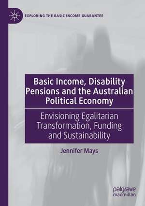 Basic Income, Disability Pensions and the Australian Political Economy: Envisioning Egalitarian Transformation, Funding and Sustainability de Jennifer Mays