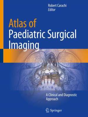 Atlas of Paediatric Surgical Imaging: A Clinical and Diagnostic Approach de Robert Carachi