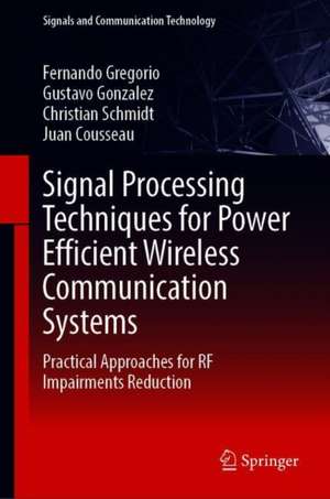 Signal Processing Techniques for Power Efficient Wireless Communication Systems: Practical Approaches for RF Impairments Reduction de Fernando Gregorio