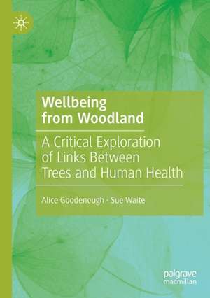 Wellbeing from Woodland: A Critical Exploration of Links Between Trees and Human Health de Alice Goodenough