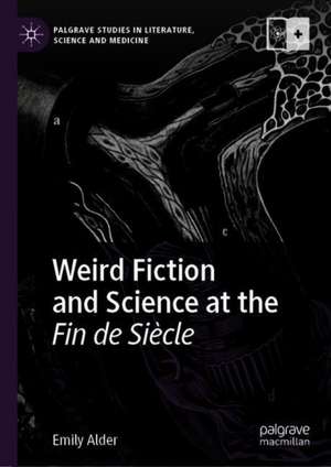 Weird Fiction and Science at the Fin de Siècle de Emily Alder