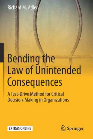 Bending the Law of Unintended Consequences: A Test-Drive Method for Critical Decision-Making in Organizations de Richard M. Adler