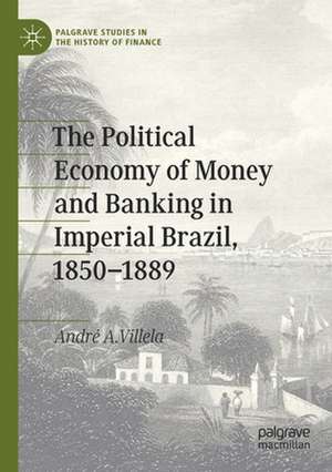 The Political Economy of Money and Banking in Imperial Brazil, 1850–1889 de André A. Villela