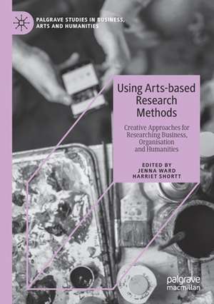 Using Arts-based Research Methods: Creative Approaches for Researching Business, Organisation and Humanities de Jenna Ward