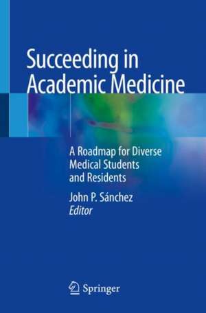 Succeeding in Academic Medicine: A Roadmap for Diverse Medical Students and Residents de John P. Sánchez