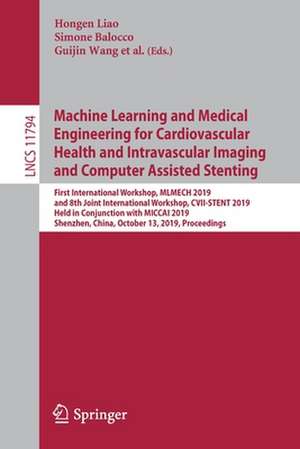 Machine Learning and Medical Engineering for Cardiovascular Health and Intravascular Imaging and Computer Assisted Stenting: First International Workshop, MLMECH 2019, and 8th Joint International Workshop, CVII-STENT 2019, Held in Conjunction with MICCAI 2019, Shenzhen, China, October 13, 2019, Proceedings de Hongen Liao