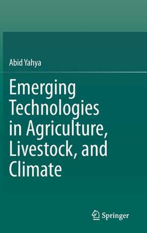 Emerging Technologies in Agriculture, Livestock, and Climate de Abid Yahya