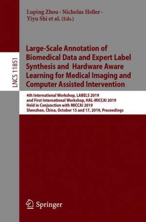 Large-Scale Annotation of Biomedical Data and Expert Label Synthesis and Hardware Aware Learning for Medical Imaging and Computer Assisted Intervention: International Workshops, LABELS 2019, HAL-MICCAI 2019, and CuRIOUS 2019, Held in Conjunction with MICCAI 2019, Shenzhen, China, October 13 and 17, 2019, Proceedings de Luping Zhou