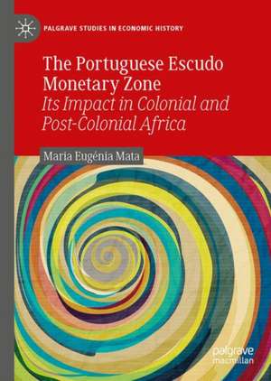 The Portuguese Escudo Monetary Zone: Its Impact in Colonial and Post-Colonial Africa de Maria Eugénia Mata