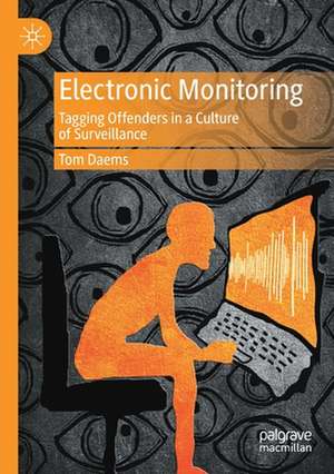 Electronic Monitoring: Tagging Offenders in a Culture of Surveillance de Tom Daems