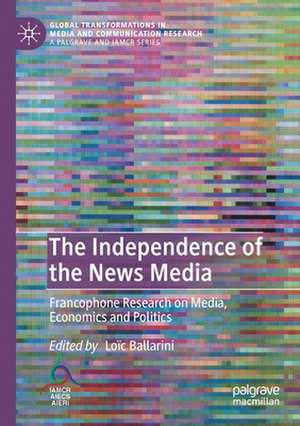 The Independence of the News Media: Francophone Research on Media, Economics and Politics de Loïc Ballarini