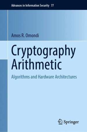 Cryptography Arithmetic: Algorithms and Hardware Architectures de Amos R. Omondi