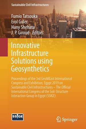 Innovative Infrastructure Solutions using Geosynthetics: Proceedings of the 3rd GeoMEast International Congress and Exhibition, Egypt 2019 on Sustainable Civil Infrastructures – The Official International Congress of the Soil-Structure Interaction Group in Egypt (SSIGE) de Fumio Tatsouka