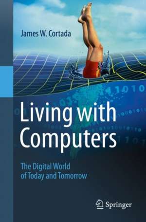 Living with Computers: The Digital World of Today and Tomorrow de James W. Cortada