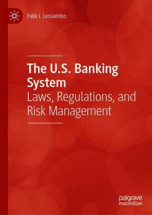 The U.S. Banking System: Laws, Regulations, and Risk Management de Felix I. Lessambo