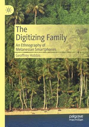 The Digitizing Family: An Ethnography of Melanesian Smartphones de Geoffrey Hobbis