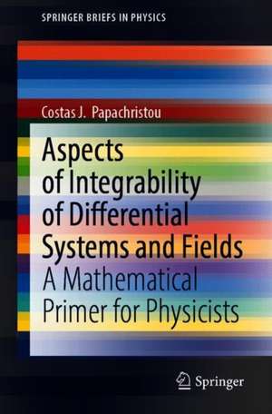 Aspects of Integrability of Differential Systems and Fields: A Mathematical Primer for Physicists de Costas J. Papachristou