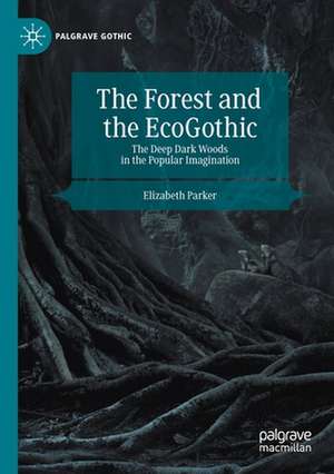 The Forest and the EcoGothic: The Deep Dark Woods in the Popular Imagination de Elizabeth Parker