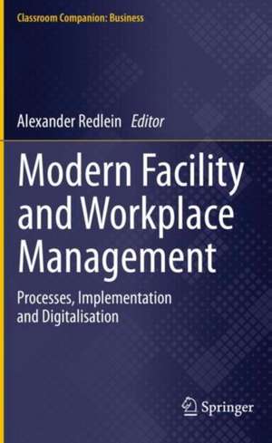 Modern Facility and Workplace Management: Processes, Implementation and Digitalisation de Alexander Redlein