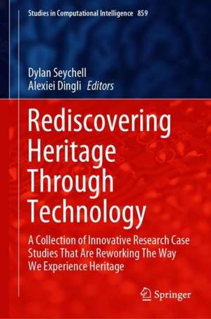 Rediscovering Heritage Through Technology: A Collection of Innovative Research Case Studies That Are Reworking The Way We Experience Heritage de Dylan Seychell