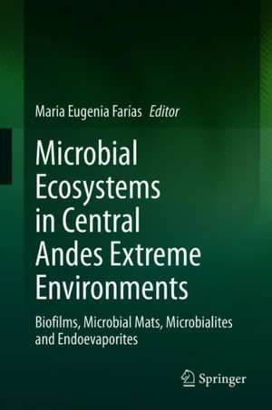 Microbial Ecosystems in Central Andes Extreme Environments: Biofilms, Microbial Mats, Microbialites and Endoevaporites de María Eugenia Farías