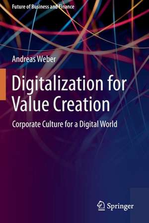 Digitalization for Value Creation: Corporate Culture for a Digital World de Andreas Weber