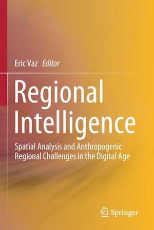 Regional Intelligence: Spatial Analysis and Anthropogenic Regional Challenges in the Digital Age de Eric Vaz