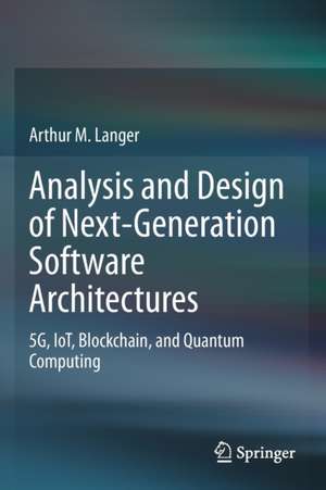 Analysis and Design of Next-Generation Software Architectures: 5G, IoT, Blockchain, and Quantum Computing de Arthur M. Langer