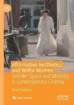 Affirmative Aesthetics and Wilful Women: Gender, Space and Mobility in Contemporary Cinema de Maud Ceuterick