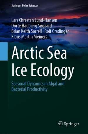 Arctic Sea Ice Ecology: Seasonal Dynamics in Algal and Bacterial Productivity de Lars Chresten Lund-Hansen