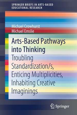 Arts-Based Pathways into Thinking: Troubling Standardization/s, Enticing Multiplicities, Inhabiting Creative Imaginings de Michael Crowhurst