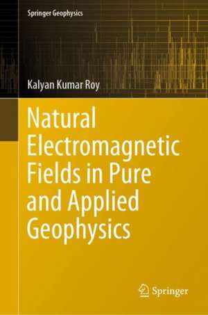 Natural Electromagnetic Fields in Pure and Applied Geophysics de Kalyan Kumar Roy