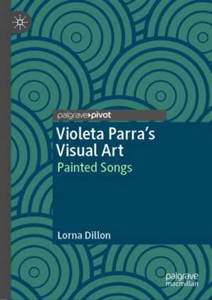 Violeta Parra’s Visual Art: Painted Songs de Lorna Dillon