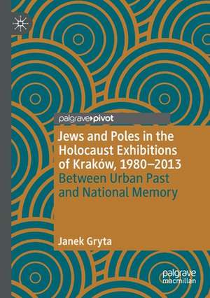 Jews and Poles in the Holocaust Exhibitions of Kraków, 1980–2013: Between Urban Past and National Memory de Janek Gryta