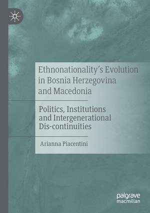 Ethnonationality’s Evolution in Bosnia Herzegovina and Macedonia: Politics, Institutions and Intergenerational Dis-continuities de Arianna Piacentini